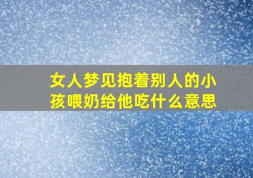 女人梦见抱着别人的小孩喂奶给他吃什么意思