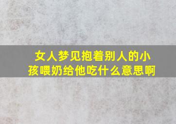 女人梦见抱着别人的小孩喂奶给他吃什么意思啊