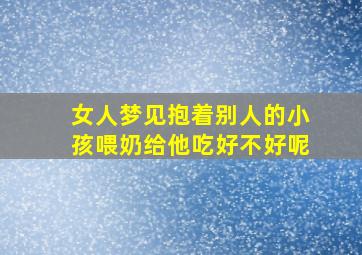 女人梦见抱着别人的小孩喂奶给他吃好不好呢