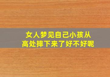 女人梦见自己小孩从高处摔下来了好不好呢