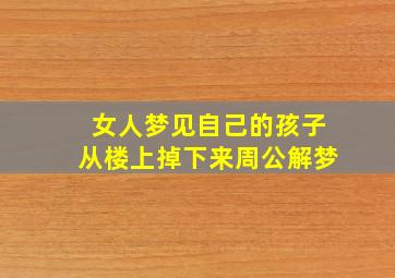 女人梦见自己的孩子从楼上掉下来周公解梦