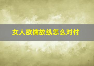 女人欲擒故纵怎么对付