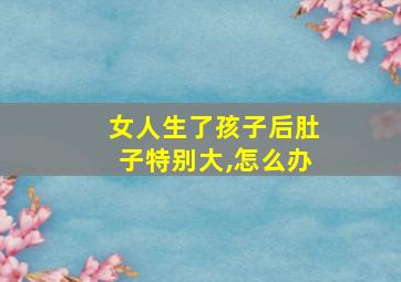 女人生了孩子后肚子特别大,怎么办