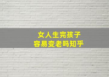 女人生完孩子容易变老吗知乎