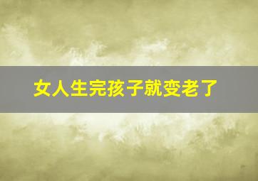 女人生完孩子就变老了