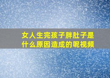 女人生完孩子胖肚子是什么原因造成的呢视频