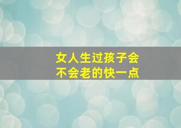 女人生过孩子会不会老的快一点