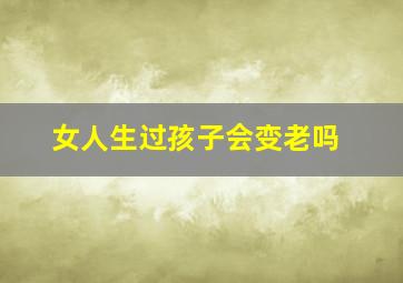 女人生过孩子会变老吗