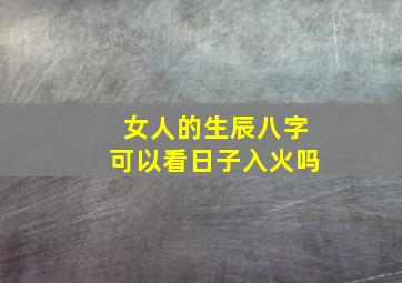 女人的生辰八字可以看日子入火吗