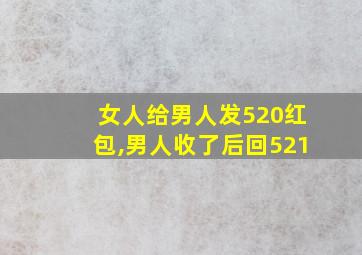 女人给男人发520红包,男人收了后回521