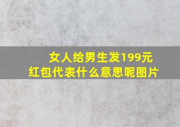 女人给男生发199元红包代表什么意思呢图片