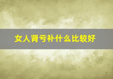 女人肾亏补什么比较好