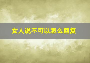 女人说不可以怎么回复