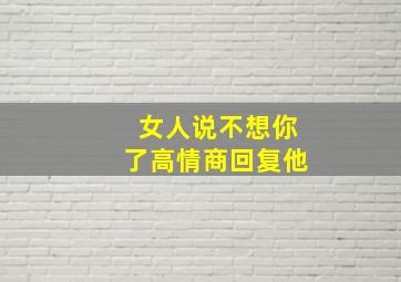 女人说不想你了高情商回复他