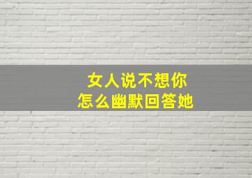 女人说不想你怎么幽默回答她