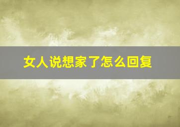 女人说想家了怎么回复