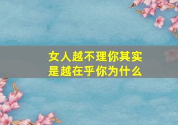 女人越不理你其实是越在乎你为什么