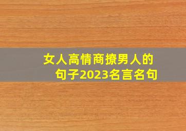 女人高情商撩男人的句子2023名言名句