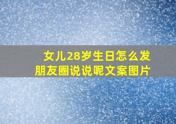 女儿28岁生日怎么发朋友圈说说呢文案图片