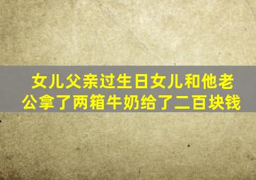 女儿父亲过生日女儿和他老公拿了两箱牛奶给了二百块钱