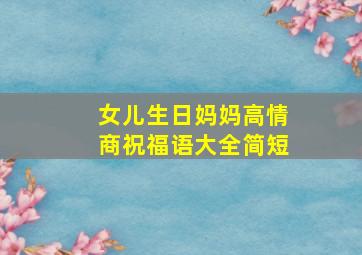 女儿生日妈妈高情商祝福语大全简短