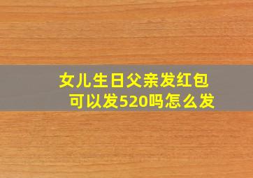 女儿生日父亲发红包可以发520吗怎么发