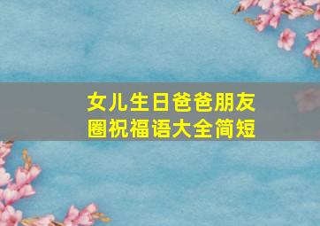 女儿生日爸爸朋友圈祝福语大全简短