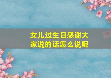 女儿过生日感谢大家说的话怎么说呢