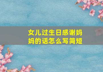 女儿过生日感谢妈妈的话怎么写简短