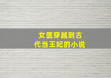 女医穿越到古代当王妃的小说