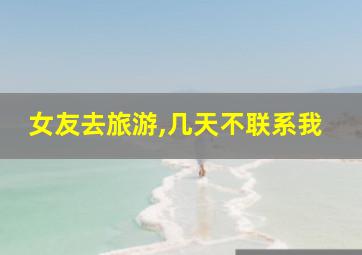 女友去旅游,几天不联系我