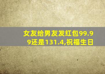 女友给男友发红包99.99还是131.4,祝福生日