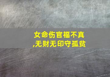 女命伤官福不真,无财无印守孤贫