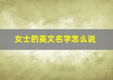 女士的英文名字怎么说