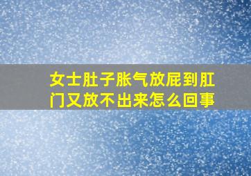 女士肚子胀气放屁到肛门又放不出来怎么回事