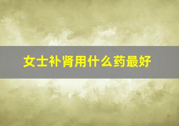 女士补肾用什么药最好