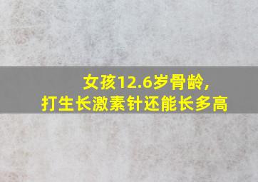 女孩12.6岁骨龄,打生长激素针还能长多高