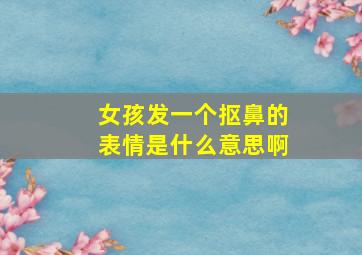 女孩发一个抠鼻的表情是什么意思啊