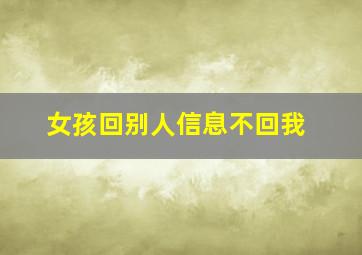 女孩回别人信息不回我