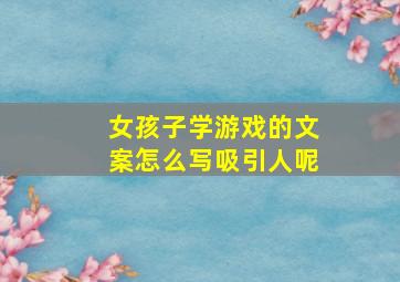 女孩子学游戏的文案怎么写吸引人呢