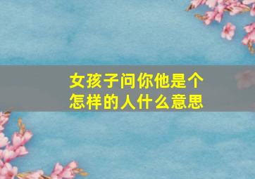 女孩子问你他是个怎样的人什么意思