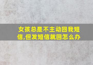 女孩总是不主动回我短信,但发短信就回怎么办