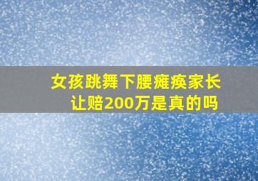 女孩跳舞下腰瘫痪家长让赔200万是真的吗