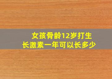 女孩骨龄12岁打生长激素一年可以长多少