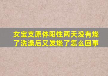 女宝支原体阳性两天没有烧了洗澡后又发烧了怎么回事