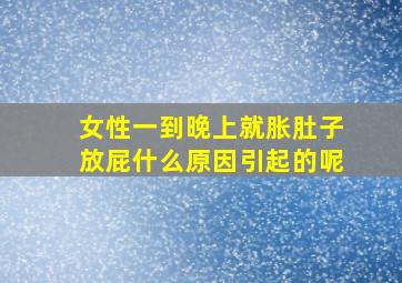 女性一到晚上就胀肚子放屁什么原因引起的呢