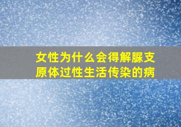 女性为什么会得解脲支原体过性生活传染的病