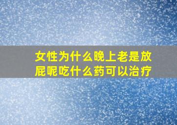 女性为什么晚上老是放屁呢吃什么药可以治疗