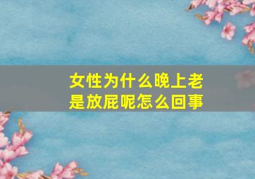 女性为什么晚上老是放屁呢怎么回事