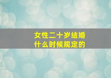 女性二十岁结婚什么时候规定的